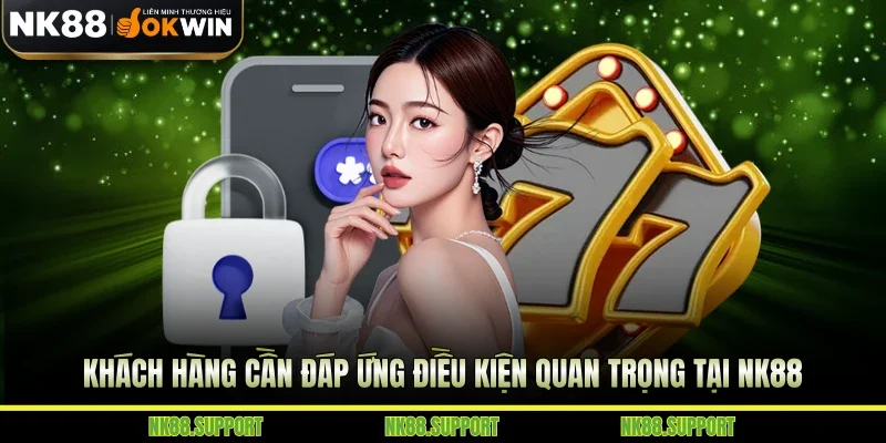 Khách hàng cần đáp ứng điều kiện quan trọng tại NK88