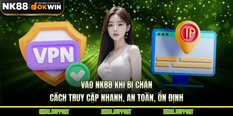 Vào NK88 Khi Bị Chặn - Cách Truy Cập Nhanh, An Toàn, Ổn Định